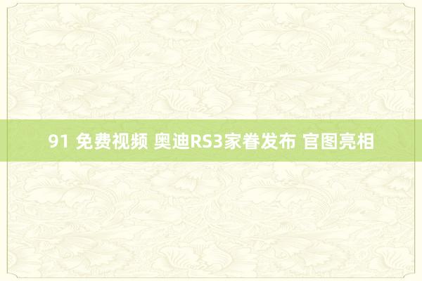 91 免费视频 奥迪RS3家眷发布 官图亮相