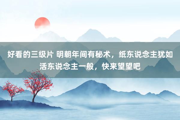 好看的三级片 明朝年间有秘术，纸东说念主犹如活东说念主一般，快来望望吧