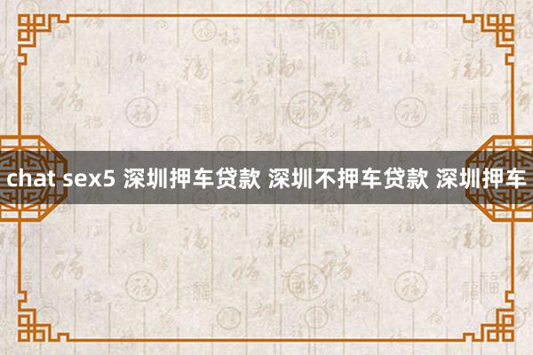 chat sex5 深圳押车贷款 深圳不押车贷款 深圳押车