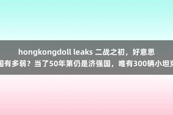 hongkongdoll leaks 二战之初，好意思国有多弱？当了50年第仍是