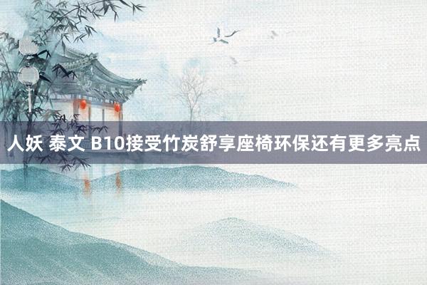 人妖 泰文 B10接受竹炭舒享座椅环保还有更多亮点