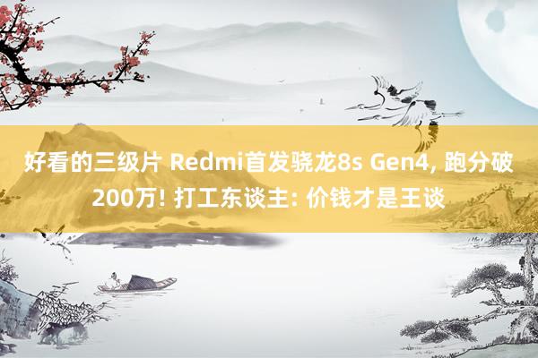 好看的三级片 Redmi首发骁龙8s Gen4, 跑分破200万! 打工东谈主: