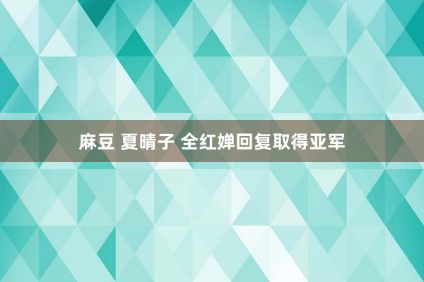 麻豆 夏晴子 全红婵回复取得亚军