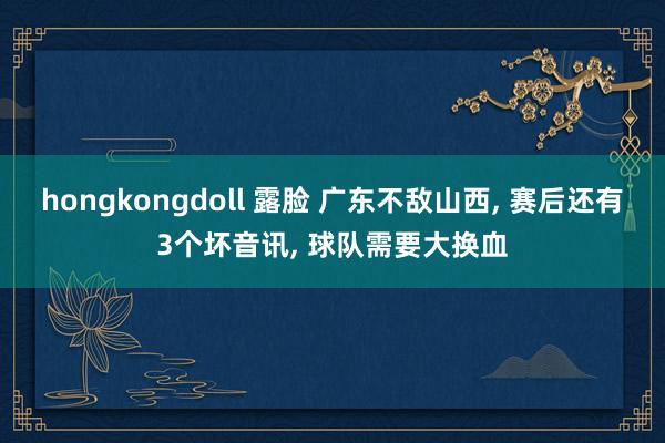 hongkongdoll 露脸 广东不敌山西, 赛后还有3个坏音讯, 球队需要大
