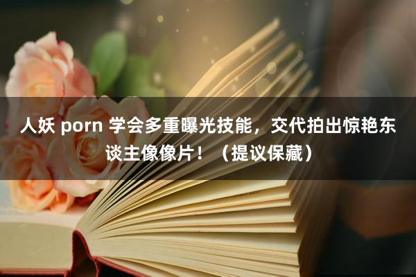 人妖 porn 学会多重曝光技能，交代拍出惊艳东谈主像像片！（提议保藏）