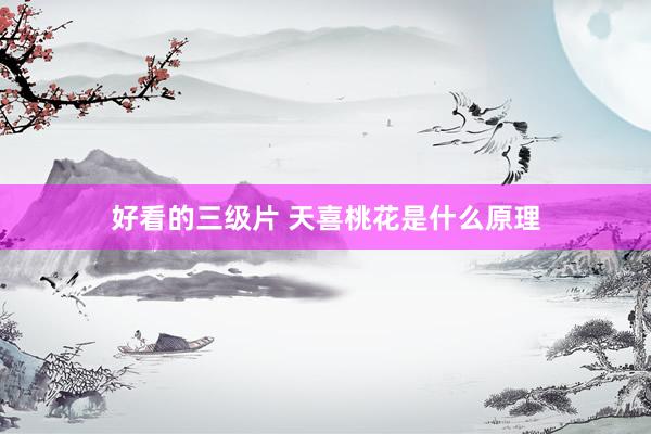 好看的三级片 天喜桃花是什么原理